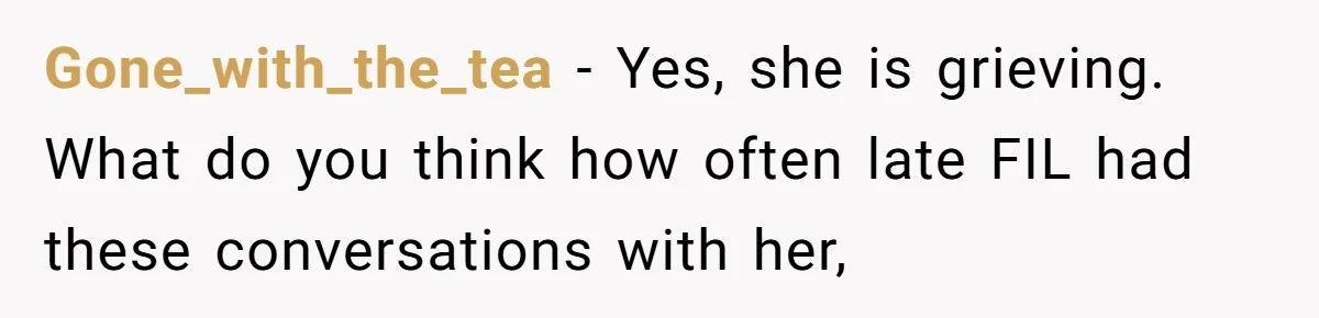 Gone_with_the_tea − Yes, she is grieving. What do you think how often late FIL had these conversations with her,
