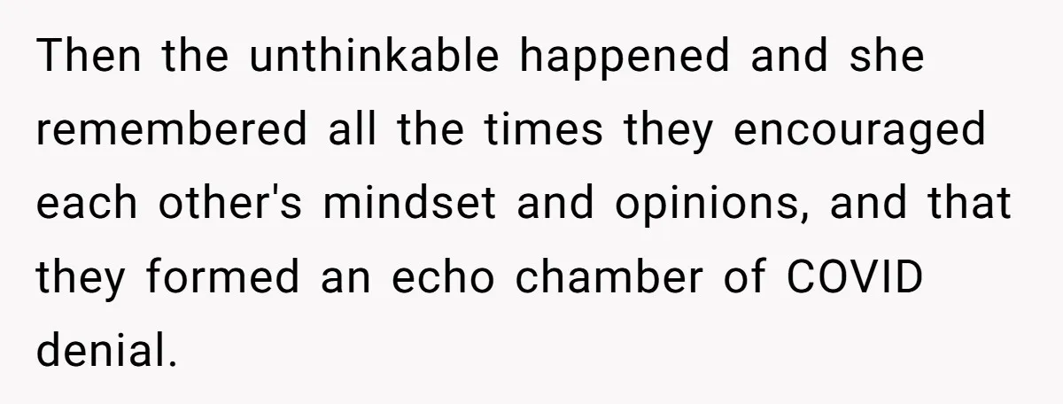 Then the unthinkable happened and she remembered all the times they encouraged each other's mindset and opinions, and that they formed an echo chamber of COVID denial.
