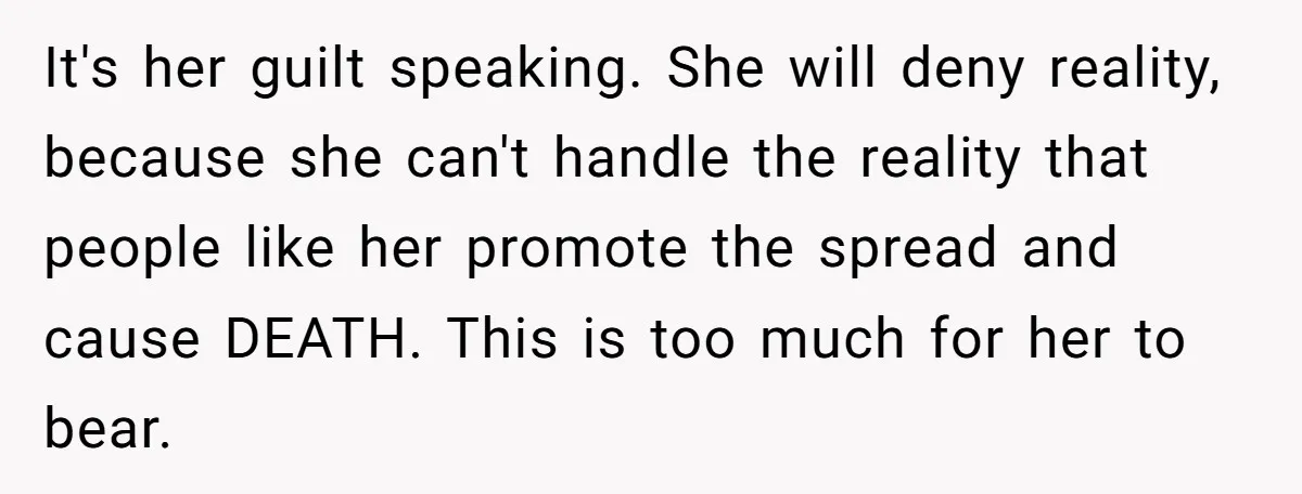 It's her guilt speaking. She will deny reality, because she can't handle the reality that people like her promote the spread and cause DEATH. This is too much for her...