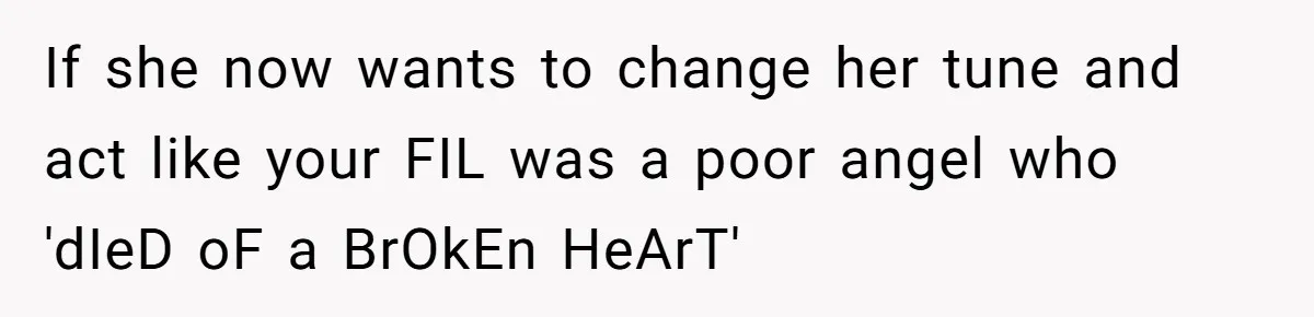 If she now wants to change her tune and act like your FIL was a poor angel who 'dIeD oF a BrOkEn HeArT'