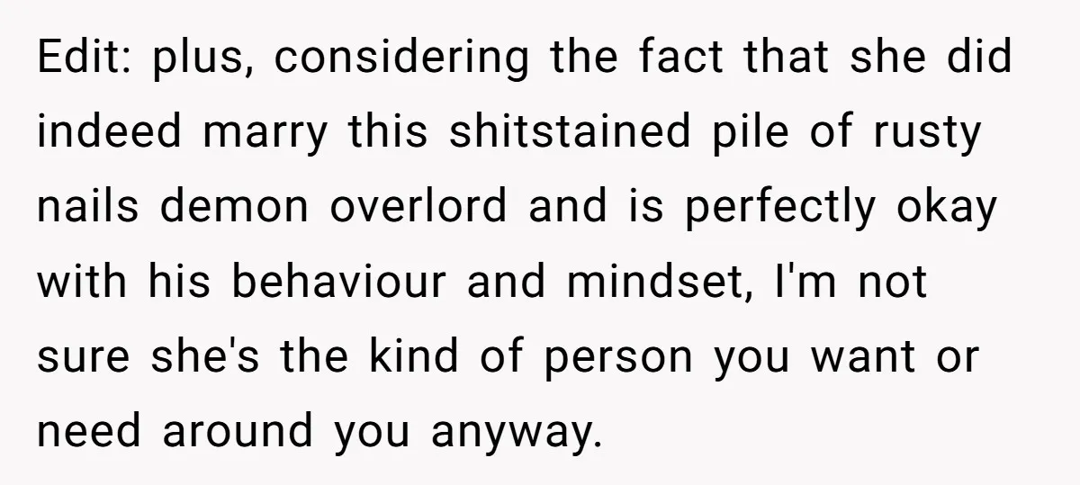 Edit: plus, considering the fact that she did indeed marry this shitstained pile of rusty nails demon overlord and is perfectly okay with his behaviour and mindset, I'm not sure...