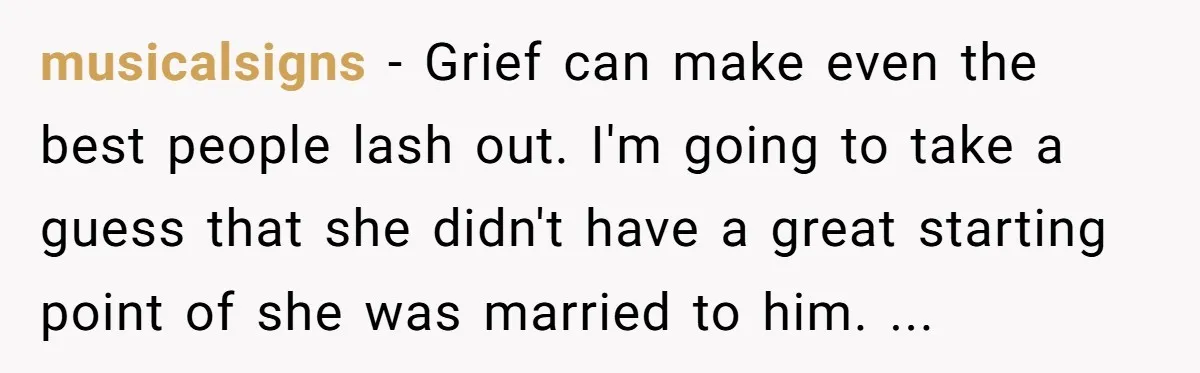 musicalsigns − Grief can make even the best people lash out. I'm going to take a guess that she didn't have a great starting point of she was married to...