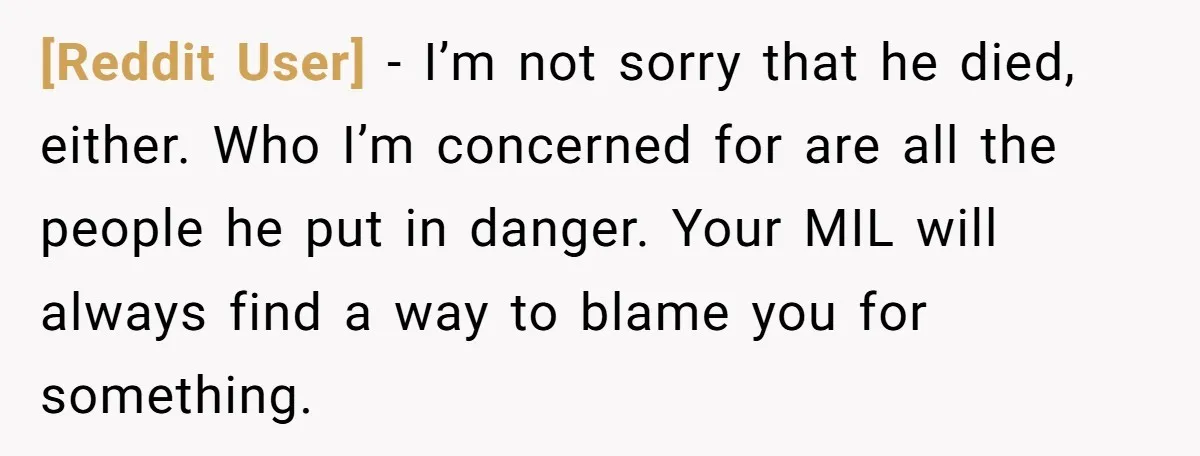 [Reddit User] − I’m not sorry that he died, either. Who I’m concerned for are all the people he put in danger. Your MIL will always find a way to...