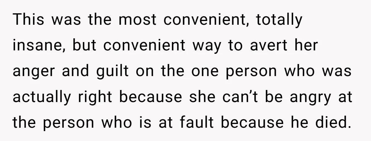 This was the most convenient, totally insane, but convenient way to avert her anger and guilt on the one person who was actually right because she can’t be angry at...