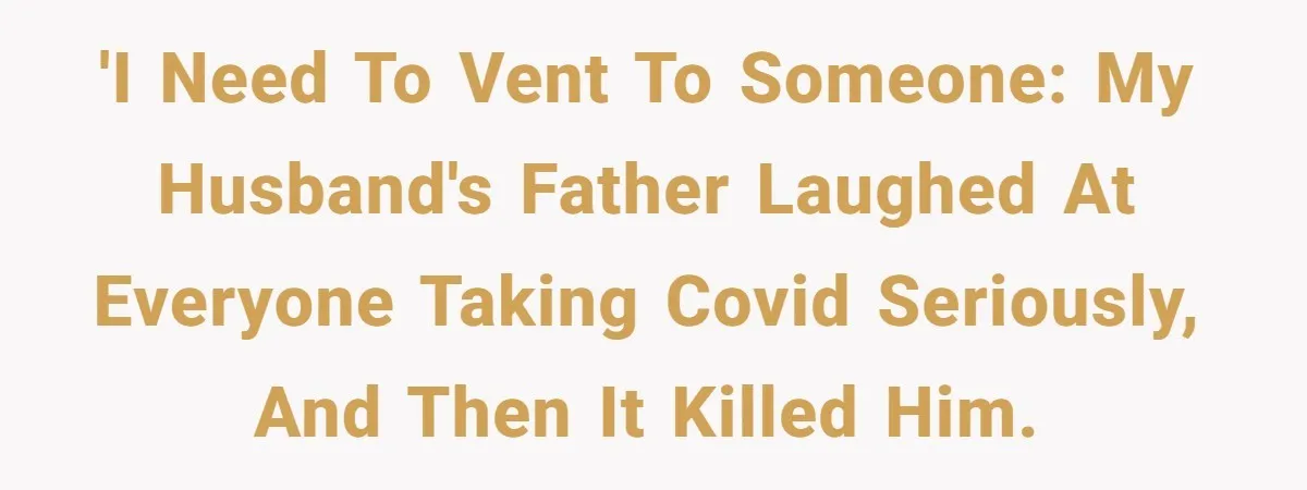 'I need to vent to someone: my husband's father laughed at everyone taking COVID seriously, and then it killed him.