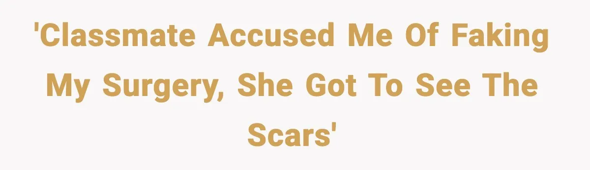 'Classmate accused me of faking my surgery, she got to see the scars'
