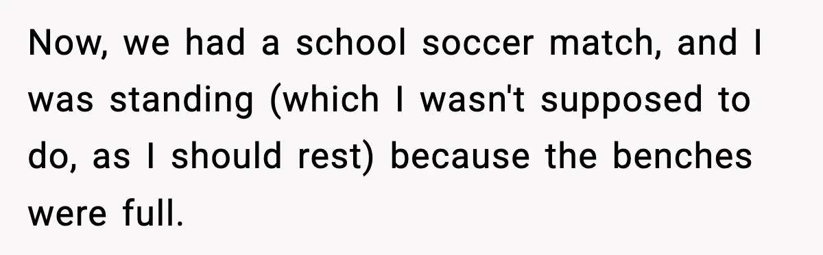 Now, we had a school soccer match, and I was standing (which I wasn't supposed to do, as I should rest) because the benches were full.