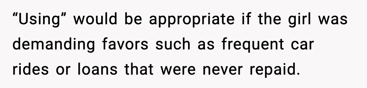 “Using” would be appropriate if the girl was demanding favors such as frequent car rides or loans that were never repaid.