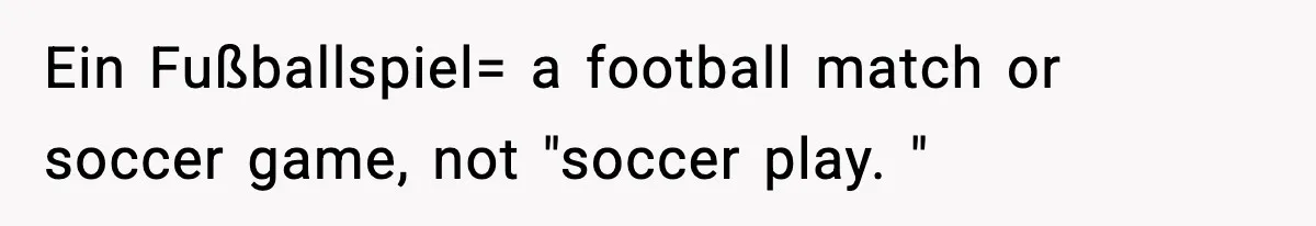 Ein Fußballspiel= a football match or soccer game, not "soccer play. "