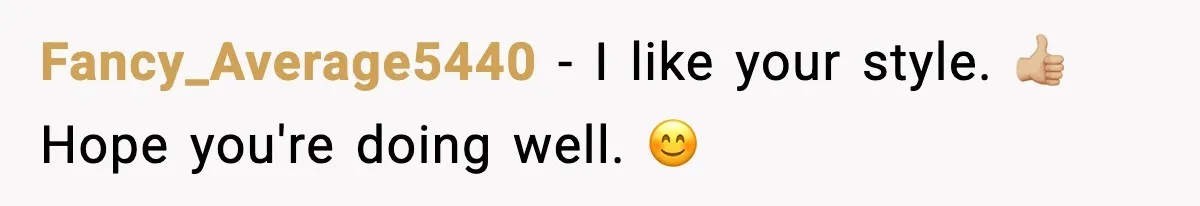 Fancy_Average5440 − I like your style. 👍🏼 Hope you're doing well. 😊