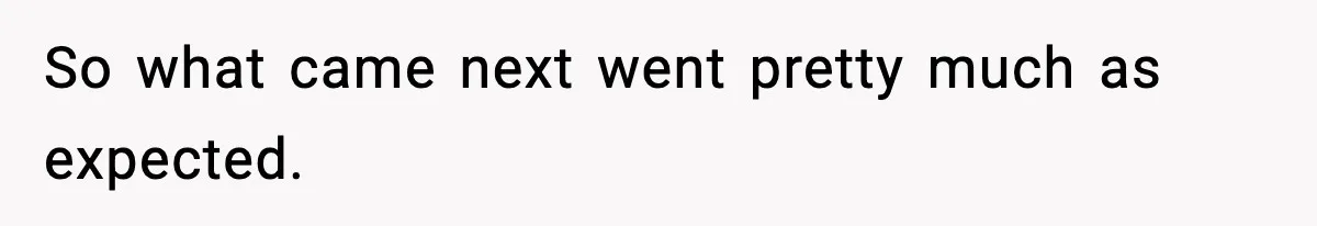 So what came next went pretty much as expected.