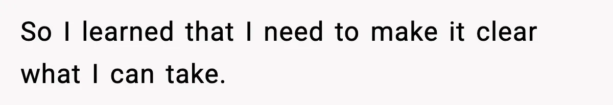 So I learned that I need to make it clear what I can take.
