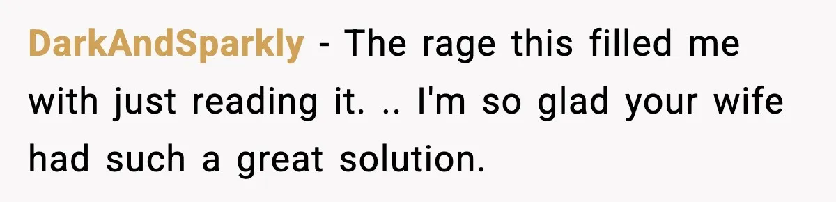 DarkAndSparkly − The rage this filled me with just reading it. .. I'm so glad your wife had such a great solution.