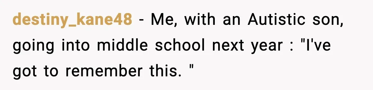 destiny_kane48 − Me, with an Autistic son, going into middle school next year : "I've got to remember this. "
