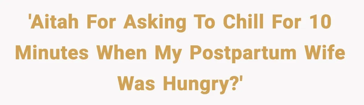 'AITAH for asking to chill for 10 minutes when my postpartum wife was hungry?'