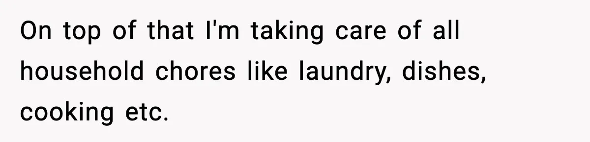 On top of that I'm taking care of all household chores like laundry, dishes, cooking etc.