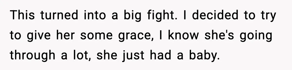 This turned into a big fight. I decided to try to give her some grace, I know she's going through a lot, she just had a baby.