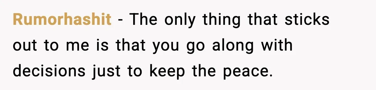 Rumorhashit − The only thing that sticks out to me is that you go along with decisions just to keep the peace.