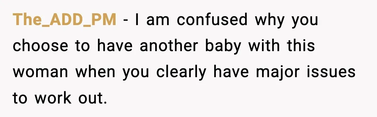The_ADD_PM − I am confused why you choose to have another baby with this woman when you clearly have major issues to work out.