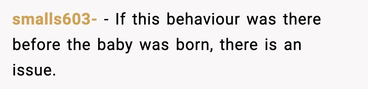 smalls603- − If this behaviour was there before the baby was born, there is an issue.