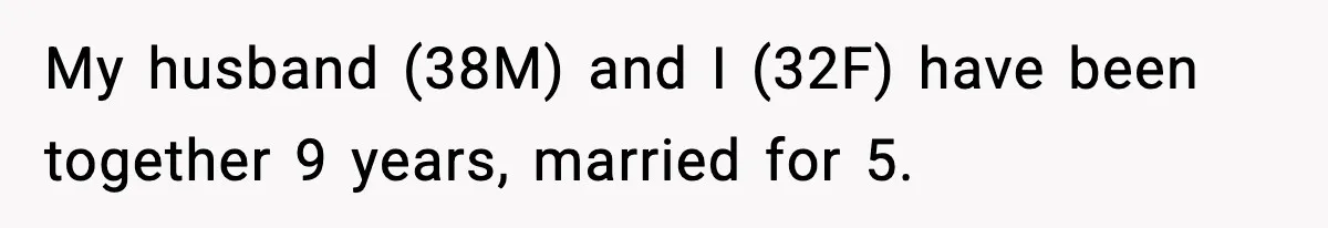 My husband (38M) and I (32F) have been together 9 years, married for 5.