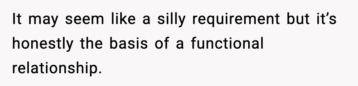 It may seem like a silly requirement but it’s honestly the basis of a functional relationship.