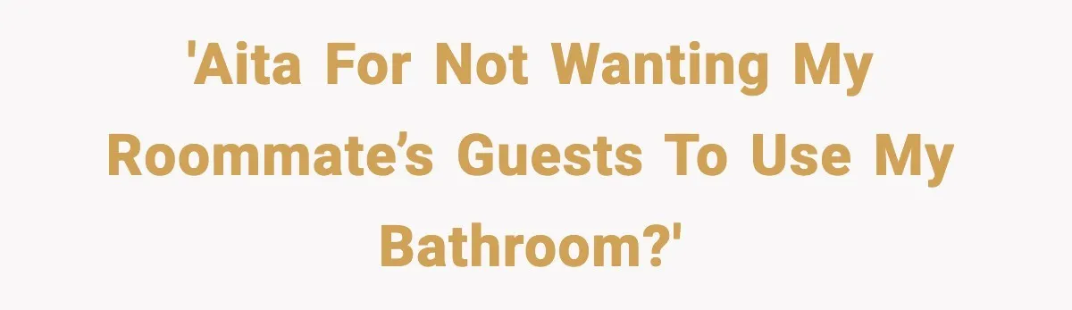 'AITA for not wanting my roommate’s guests to use my bathroom?'