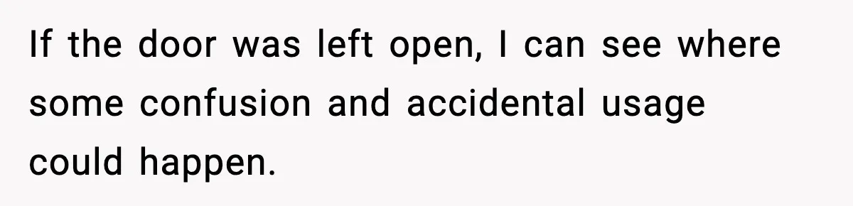 If the door was left open, I can see where some confusion and accidental usage could happen.