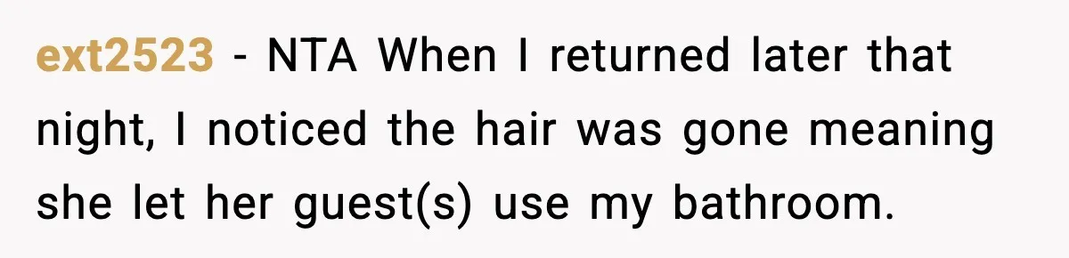 ext2523 − NTA When I returned later that night, I noticed the hair was gone meaning she let her guest(s) use my bathroom.