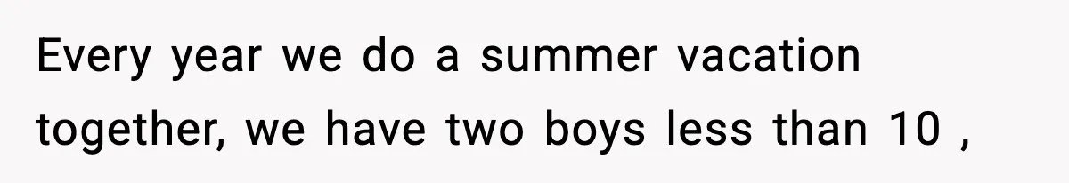 Every year we do a summer vacation together, we have two boys less than 10 ,