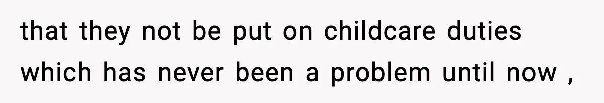 that they not be put on childcare duties which has never been a problem until now ,