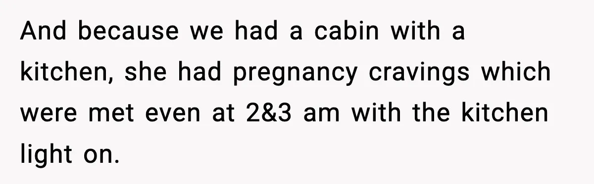 And because we had a cabin with a kitchen, she had pregnancy cravings which were met even at 2&3 am with the kitchen light on.