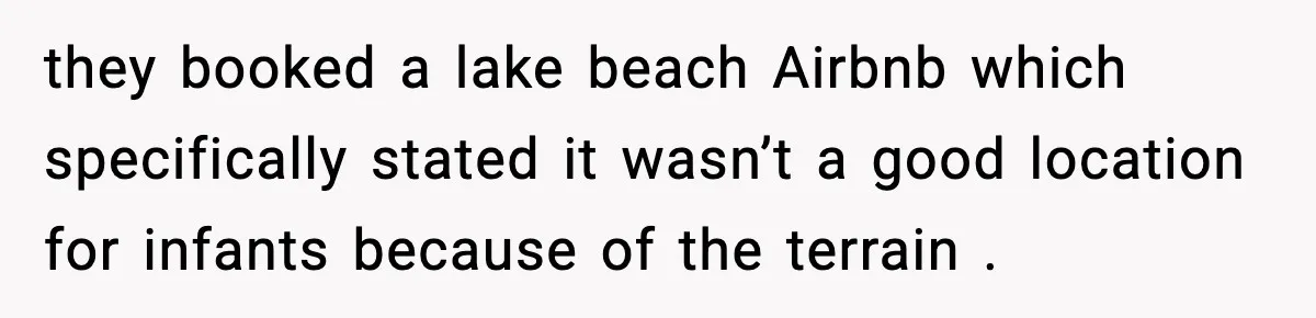 they booked a lake beach Airbnb which specifically stated it wasn’t a good location for infants because of the terrain .