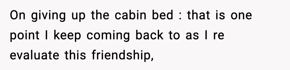 On giving up the cabin bed : that is one point I keep coming back to as I re evaluate this friendship,