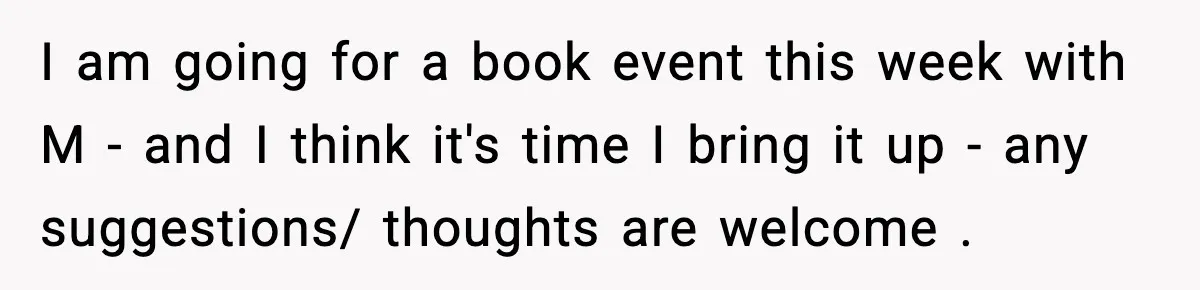 I am going for a book event this week with M - and I think it's time I bring it up - any suggestions/ thoughts are welcome .