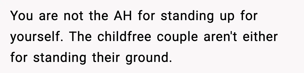 You are not the AH for standing up for yourself. The childfree couple aren't either for standing their ground.