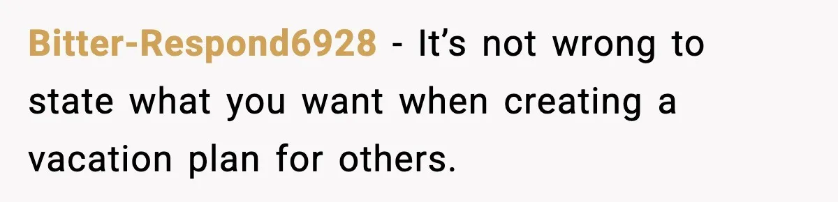 Bitter-Respond6928 − It’s not wrong to state what you want when creating a vacation plan for others.
