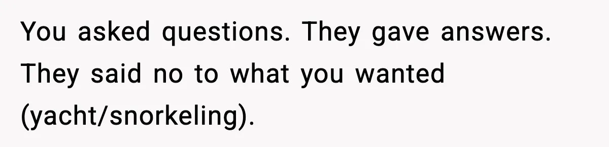 You asked questions. They gave answers. They said no to what you wanted (yacht/snorkeling).