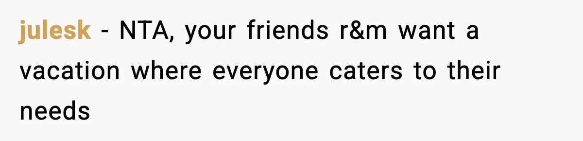 julesk − NTA, your friends r&m want a vacation where everyone caters to their needs