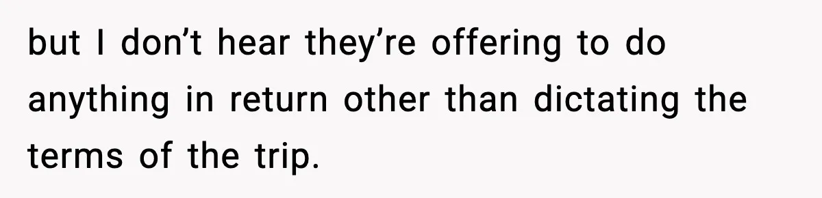 but I don’t hear they’re offering to do anything in return other than dictating the terms of the trip.
