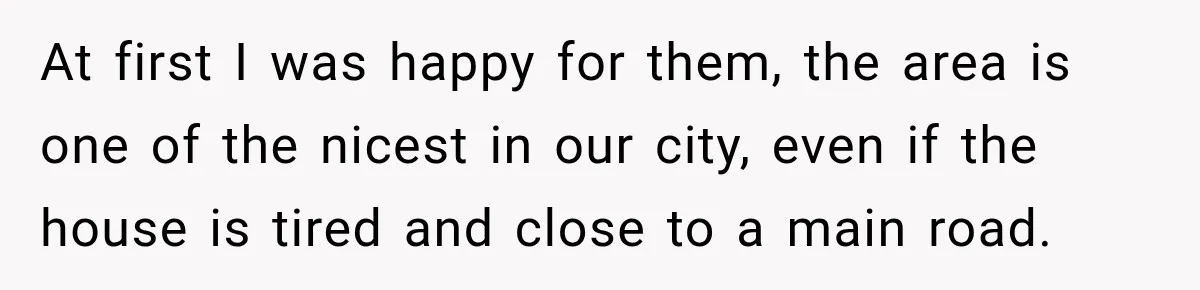 At first I was happy for them, the area is one of the nicest in our city, even if the house is tired and close to a main road.