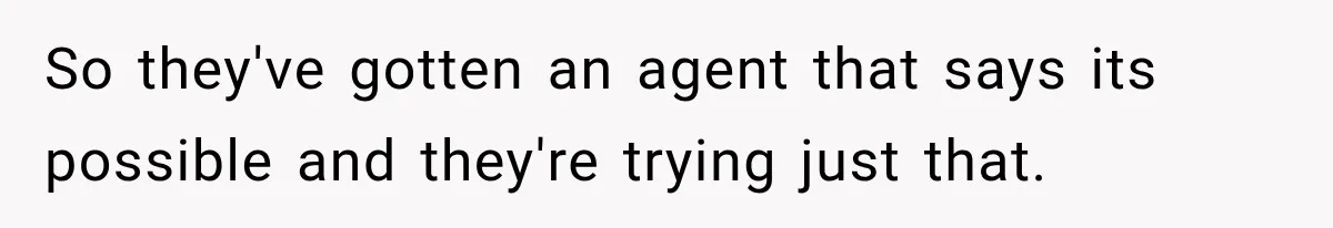 So they've gotten an agent that says its possible and they're trying just that.