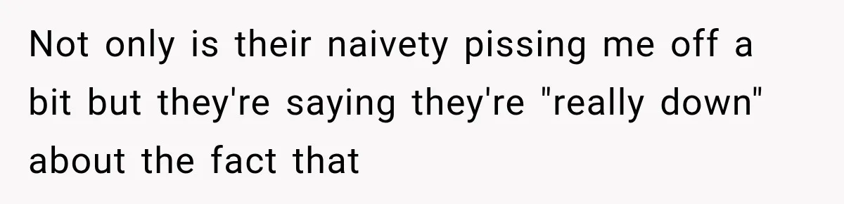 Not only is their naivety pissing me off a bit but they're saying they're "really down" about the fact that