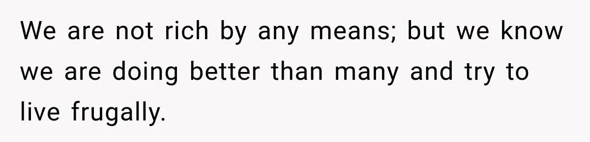We are not rich by any means; but we know we are doing better than many and try to live frugally.