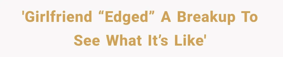 'Girlfriend “edged” a breakup to see what it’s like'