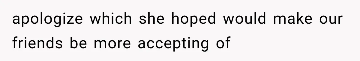 apologize which she hoped would make our friends be more accepting of
