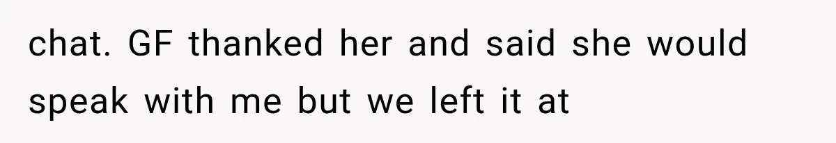 chat. GF thanked her and said she would speak with me but we left it at