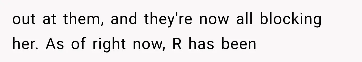 out at them, and they're now all blocking her. As of right now, R has been