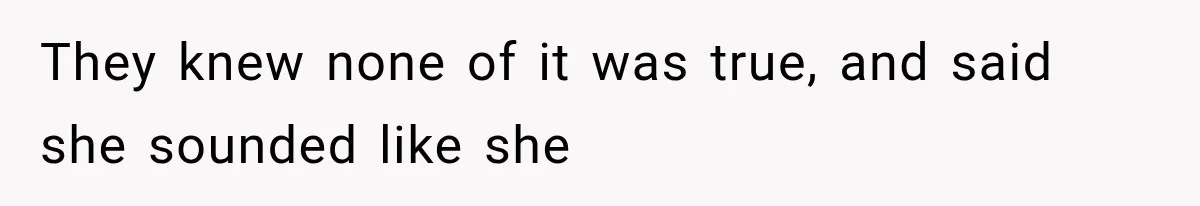 They knew none of it was true, and said she sounded like she