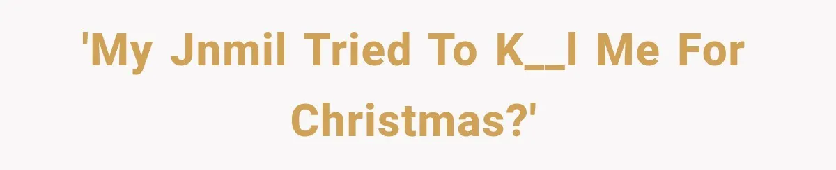 'My JNMIL tried to k__l me for Christmas?'